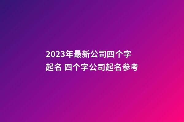 2023年最新公司四个字起名 四个字公司起名参考-第1张-公司起名-玄机派